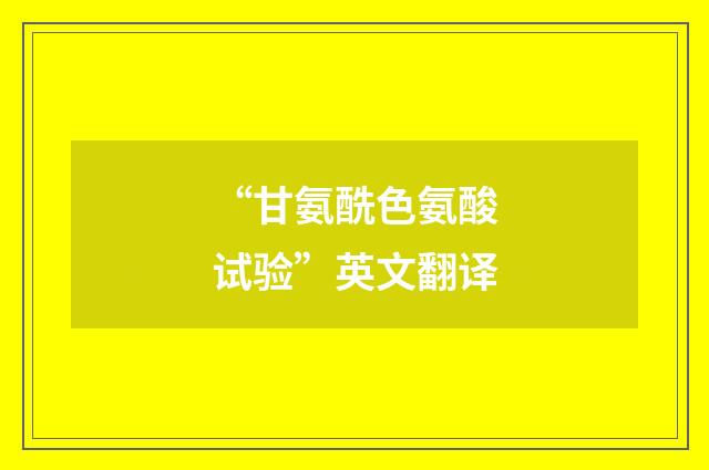 “甘氨酰色氨酸试验”英文翻译