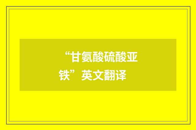 “甘氨酸硫酸亚铁”英文翻译