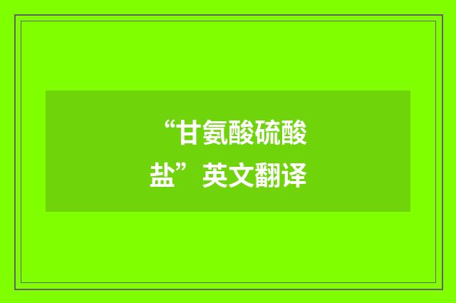 “甘氨酸硫酸盐”英文翻译