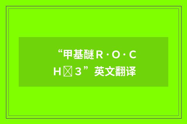 “甲基醚Ｒ·Ｏ·ＣＨ３”英文翻译