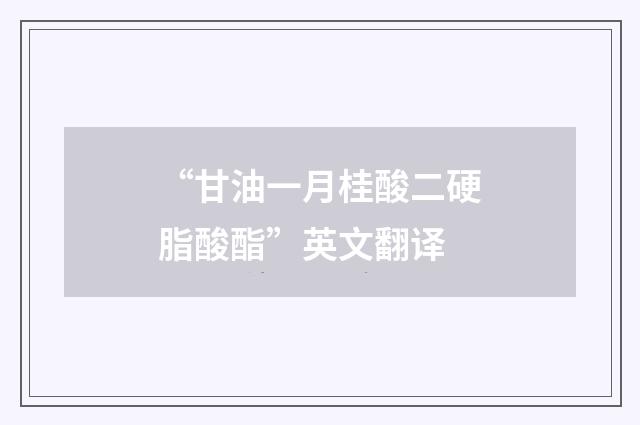 “甘油一月桂酸二硬脂酸酯”英文翻译