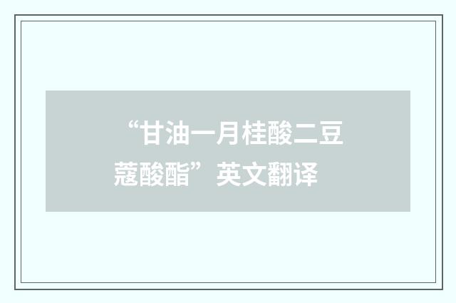 “甘油一月桂酸二豆蔻酸酯”英文翻译