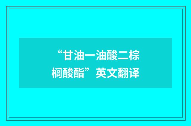 “甘油一油酸二棕榈酸酯”英文翻译