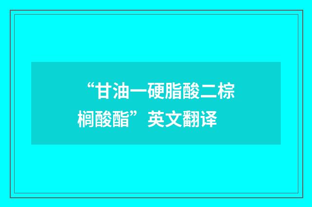 “甘油一硬脂酸二棕榈酸酯”英文翻译