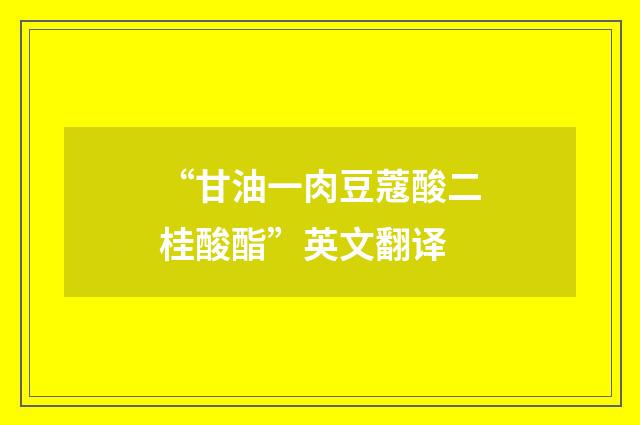 “甘油一肉豆蔻酸二桂酸酯”英文翻译