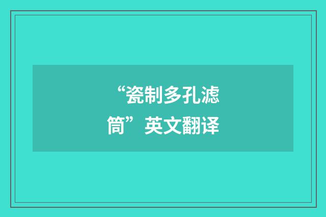 “瓷制多孔滤筒”英文翻译