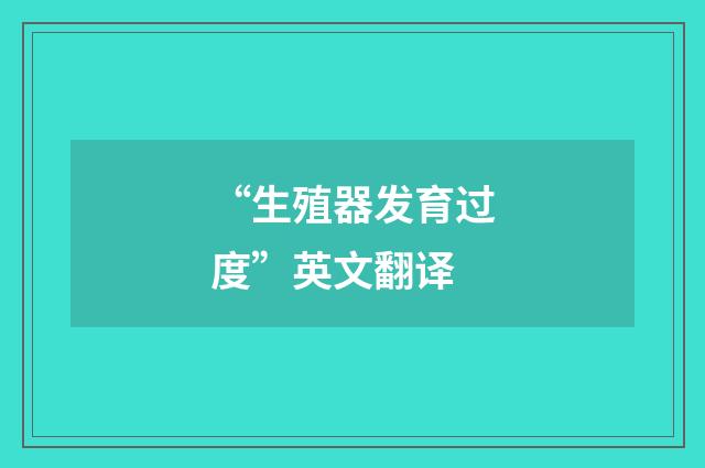 “生殖器发育过度”英文翻译