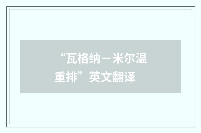 “瓦格纳－米尔温重排”英文翻译