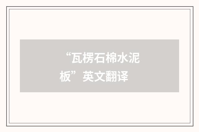 “瓦楞石棉水泥板”英文翻译