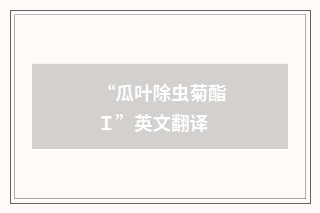 “瓜叶除虫菊酯Ｉ”英文翻译