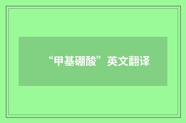 “甲基硼酸”英文翻译