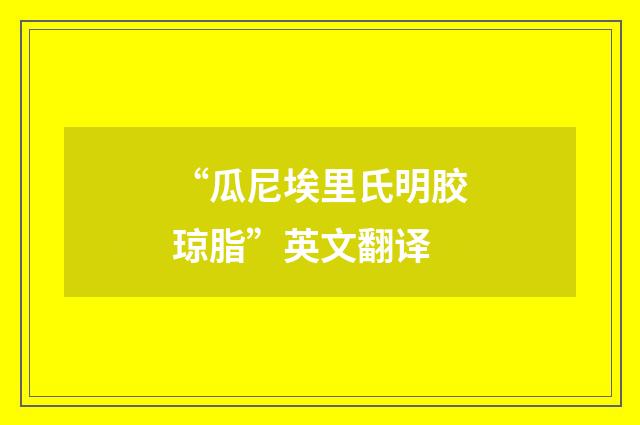 “瓜尼埃里氏明胶琼脂”英文翻译