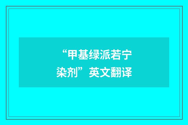 “甲基绿派若宁染剂”英文翻译