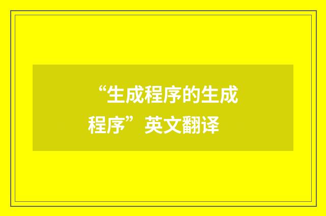 “生成程序的生成程序”英文翻译