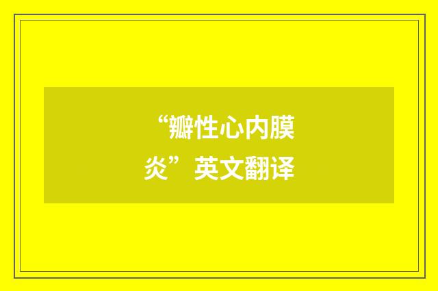 “瓣性心内膜炎”英文翻译