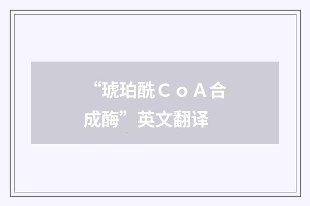 “琥珀酰ＣｏＡ合成酶”英文翻译