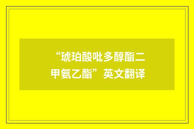 “琥珀酸吡多醇酯二甲氨乙酯”英文翻译