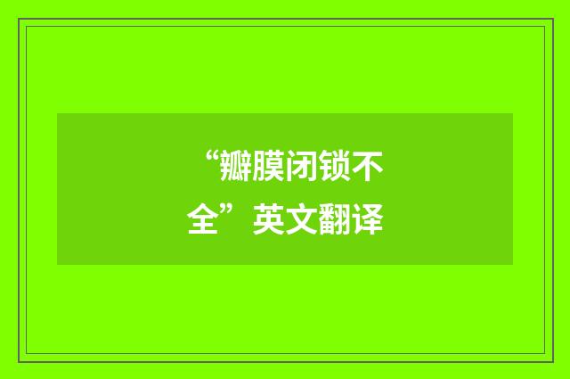 “瓣膜闭锁不全”英文翻译