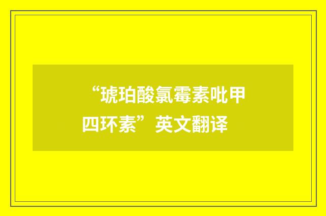 “琥珀酸氯霉素吡甲四环素”英文翻译