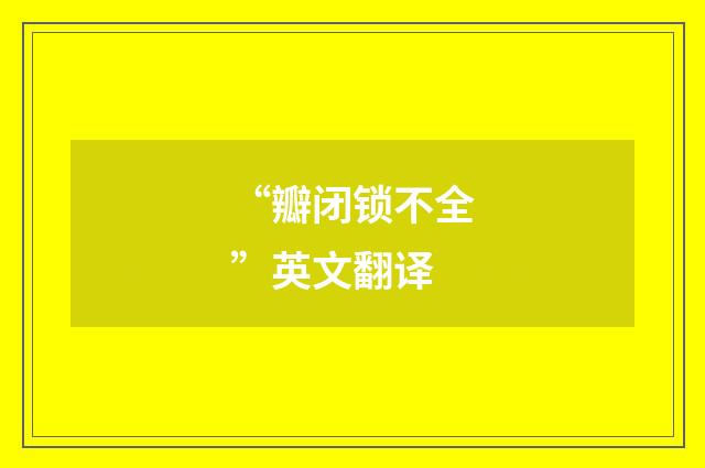 “瓣闭锁不全”英文翻译