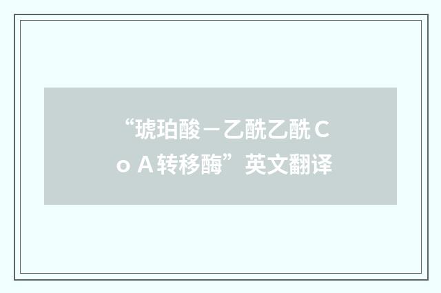 “琥珀酸－乙酰乙酰ＣｏＡ转移酶”英文翻译