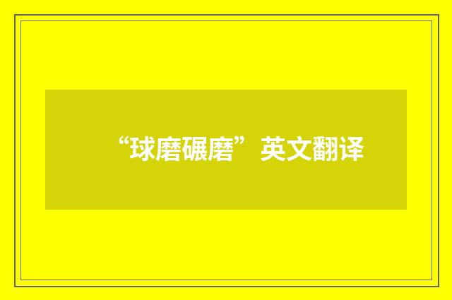 “球磨碾磨”英文翻译