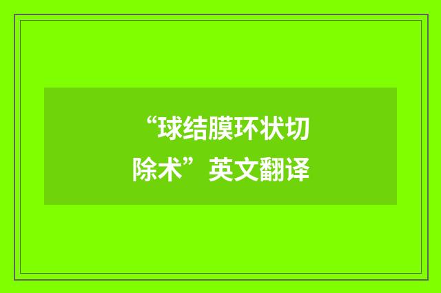 “球结膜环状切除术”英文翻译