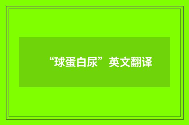 “球蛋白尿”英文翻译