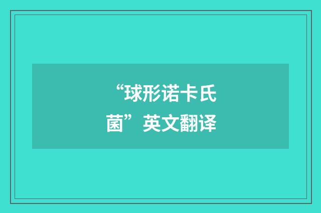 “球形诺卡氏菌”英文翻译