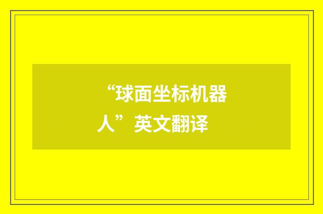 “球面坐标机器人”英文翻译