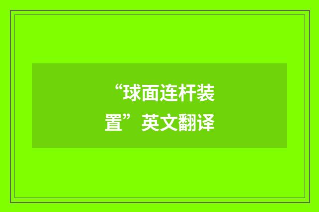 “球面连杆装置”英文翻译