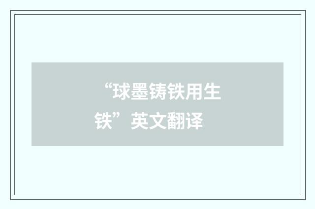 “球墨铸铁用生铁”英文翻译