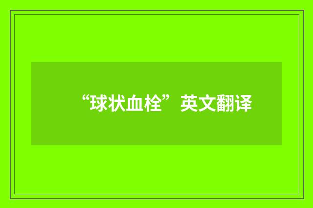 “球状血栓”英文翻译