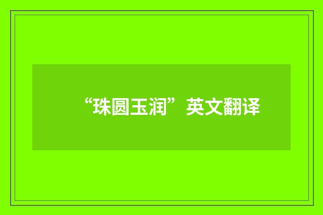 “珠圆玉润”英文翻译
