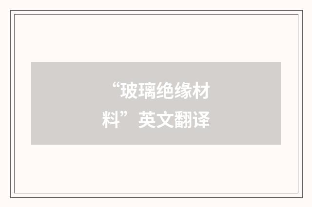 “玻璃绝缘材料”英文翻译