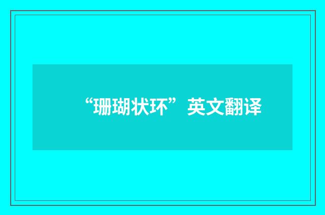 “珊瑚状环”英文翻译