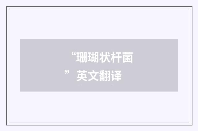“珊瑚状杆菌”英文翻译