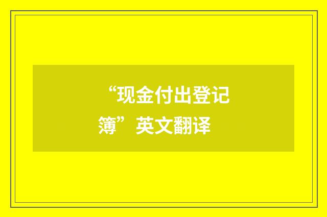 “现金付出登记簿”英文翻译