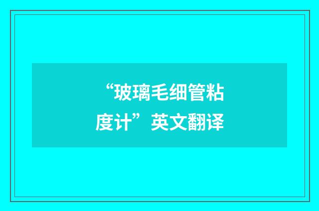 “玻璃毛细管粘度计”英文翻译