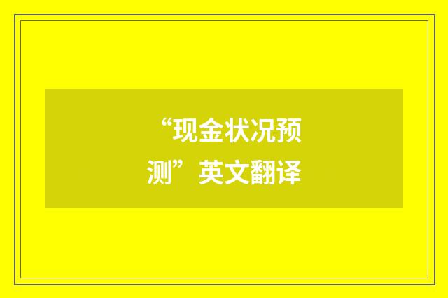 “现金状况预测”英文翻译