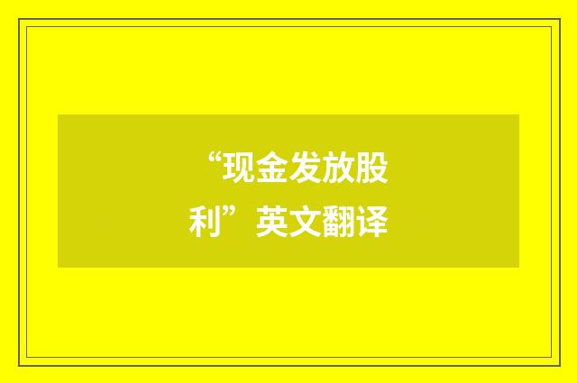 “现金发放股利”英文翻译