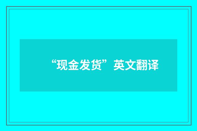 “现金发货”英文翻译