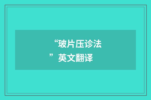 “玻片压诊法”英文翻译