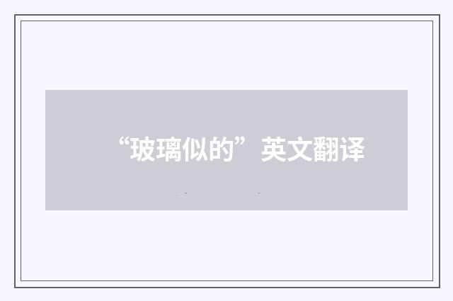 “玻璃似的”英文翻译