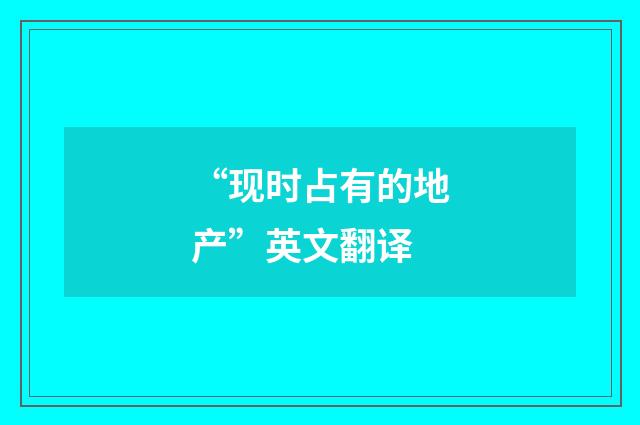 “现时占有的地产”英文翻译