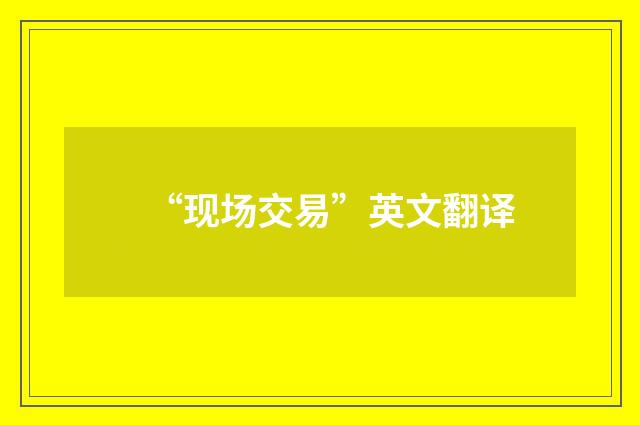 “现场交易”英文翻译