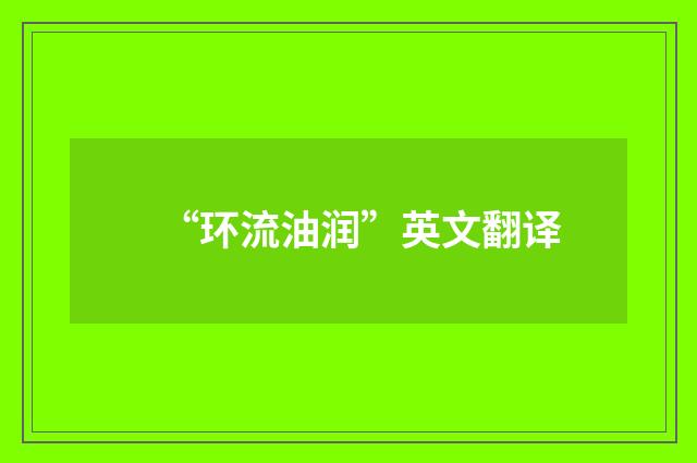 “环流油润”英文翻译