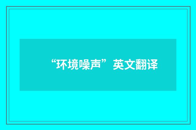 “环境噪声”英文翻译