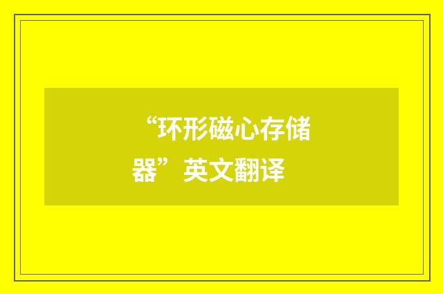 “环形磁心存储器”英文翻译
