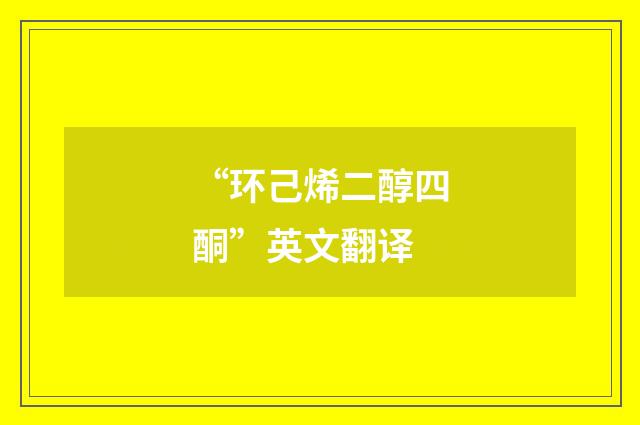 “环己烯二醇四酮”英文翻译